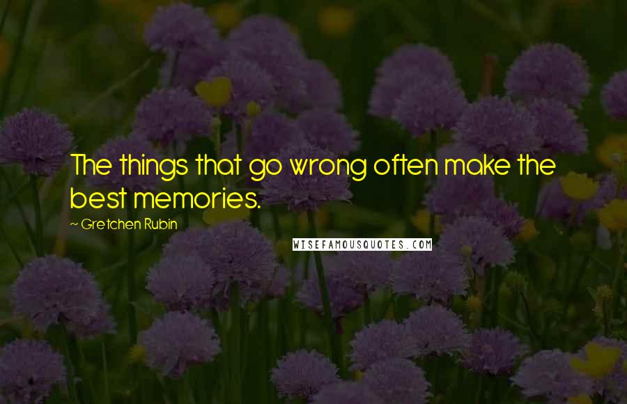 Gretchen Rubin Quotes: The things that go wrong often make the best memories.