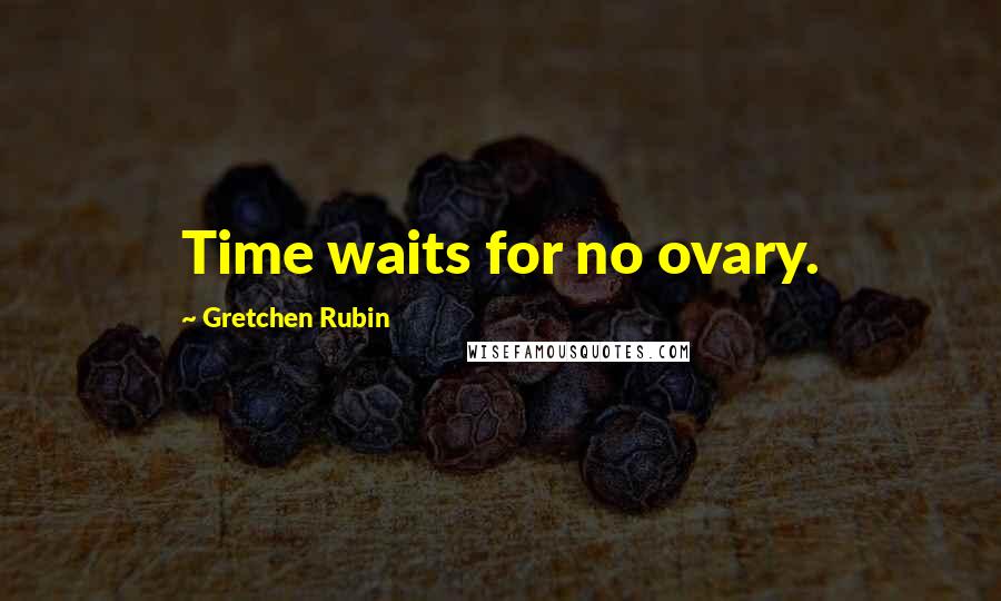 Gretchen Rubin Quotes: Time waits for no ovary.