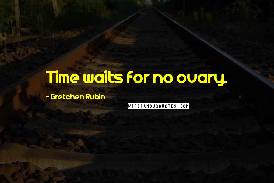 Gretchen Rubin Quotes: Time waits for no ovary.