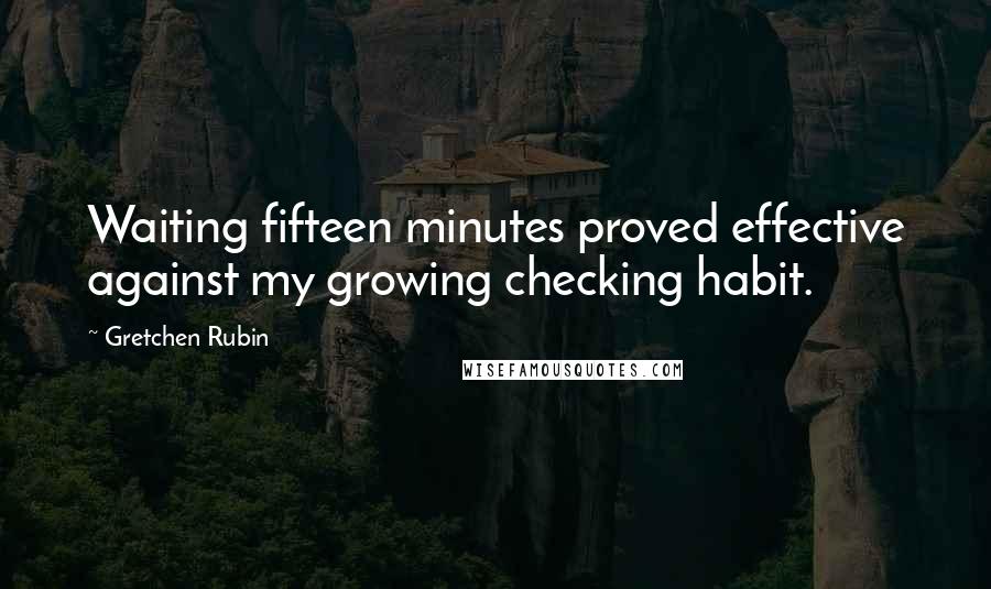 Gretchen Rubin Quotes: Waiting fifteen minutes proved effective against my growing checking habit.