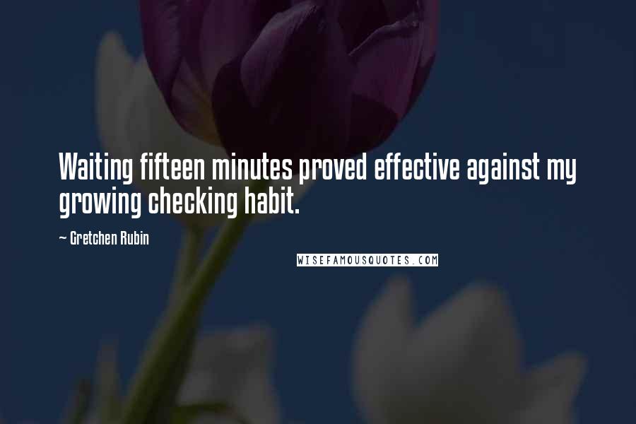 Gretchen Rubin Quotes: Waiting fifteen minutes proved effective against my growing checking habit.