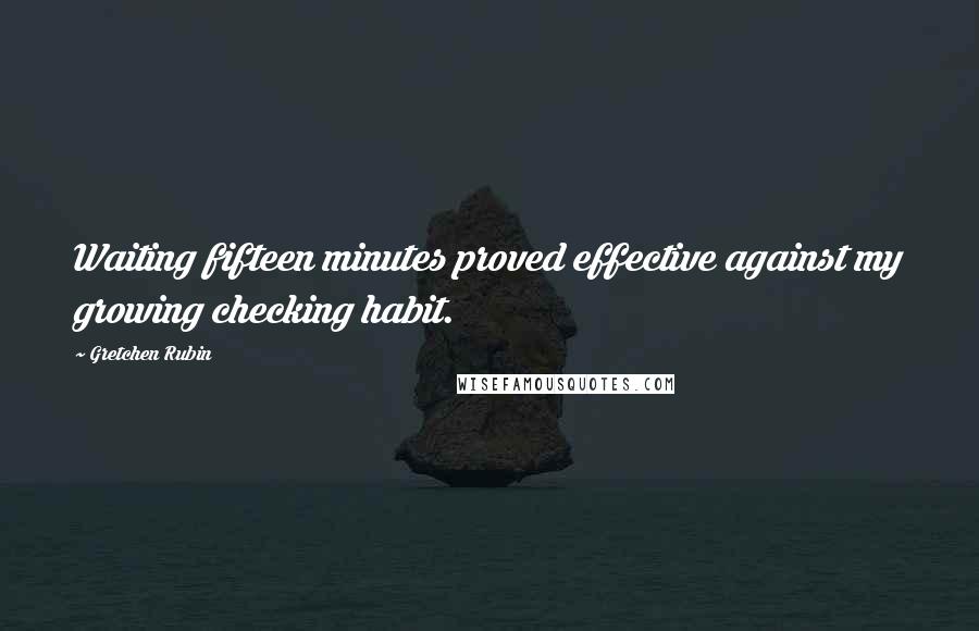 Gretchen Rubin Quotes: Waiting fifteen minutes proved effective against my growing checking habit.