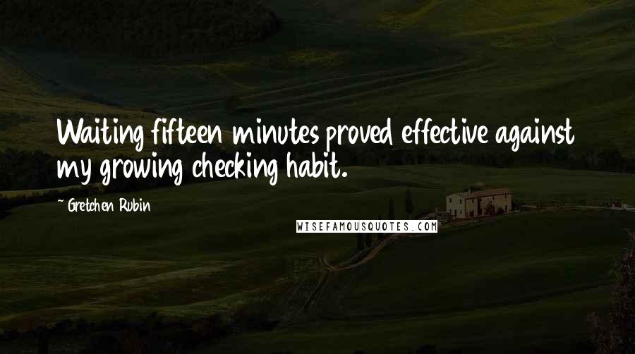 Gretchen Rubin Quotes: Waiting fifteen minutes proved effective against my growing checking habit.