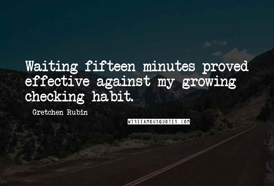 Gretchen Rubin Quotes: Waiting fifteen minutes proved effective against my growing checking habit.
