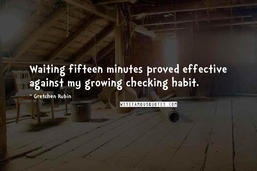 Gretchen Rubin Quotes: Waiting fifteen minutes proved effective against my growing checking habit.