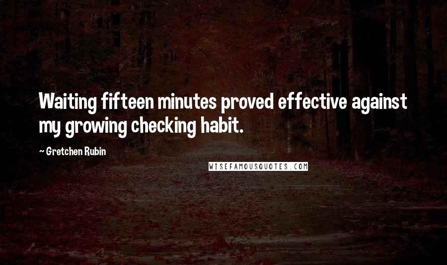Gretchen Rubin Quotes: Waiting fifteen minutes proved effective against my growing checking habit.