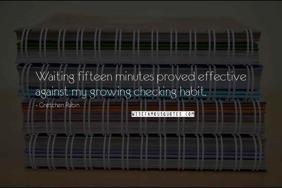 Gretchen Rubin Quotes: Waiting fifteen minutes proved effective against my growing checking habit.