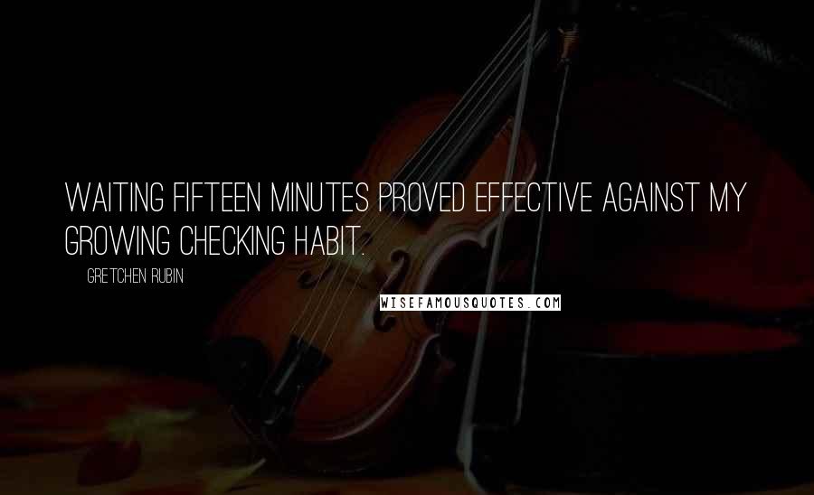 Gretchen Rubin Quotes: Waiting fifteen minutes proved effective against my growing checking habit.
