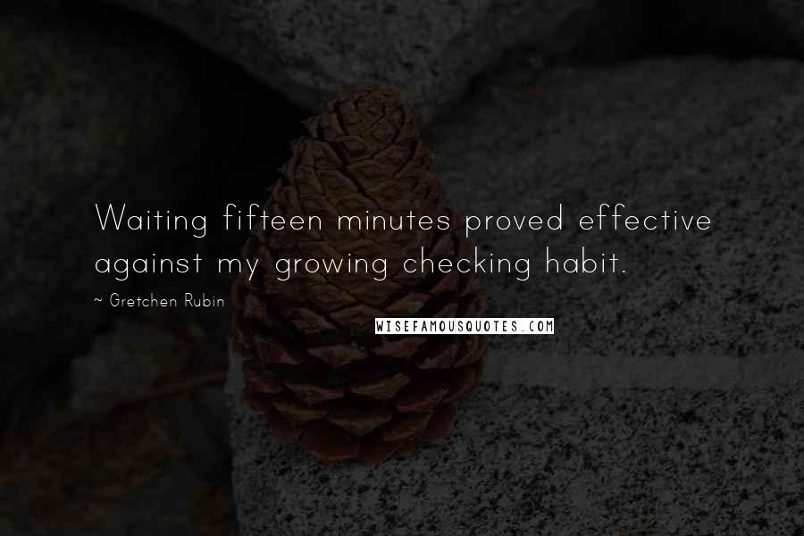 Gretchen Rubin Quotes: Waiting fifteen minutes proved effective against my growing checking habit.