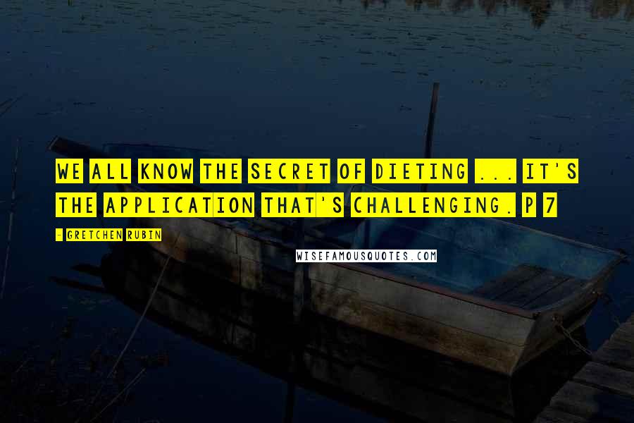 Gretchen Rubin Quotes: We all know the secret of dieting ... it's the application that's challenging. p 7