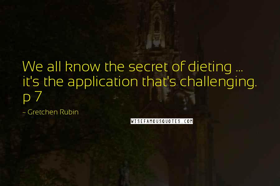 Gretchen Rubin Quotes: We all know the secret of dieting ... it's the application that's challenging. p 7