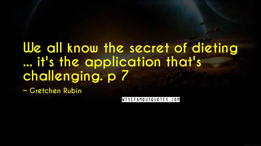 Gretchen Rubin Quotes: We all know the secret of dieting ... it's the application that's challenging. p 7