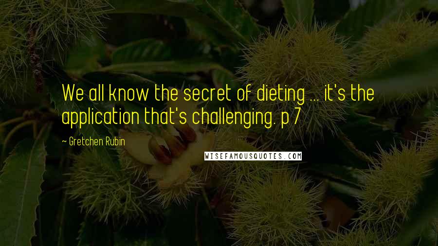 Gretchen Rubin Quotes: We all know the secret of dieting ... it's the application that's challenging. p 7