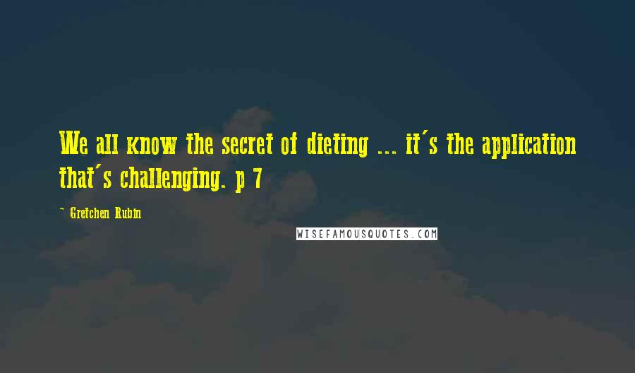 Gretchen Rubin Quotes: We all know the secret of dieting ... it's the application that's challenging. p 7