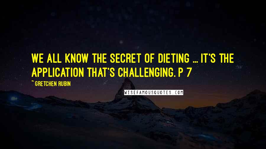 Gretchen Rubin Quotes: We all know the secret of dieting ... it's the application that's challenging. p 7