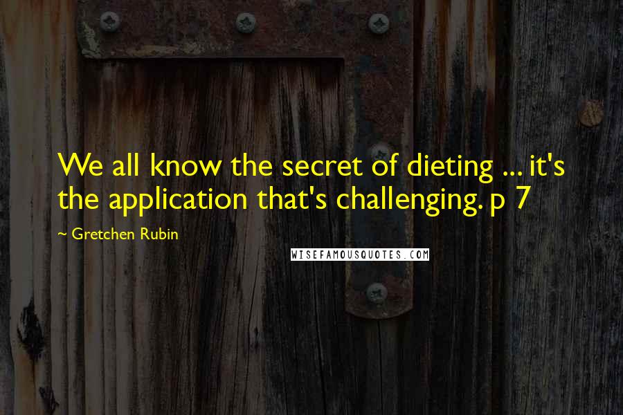 Gretchen Rubin Quotes: We all know the secret of dieting ... it's the application that's challenging. p 7