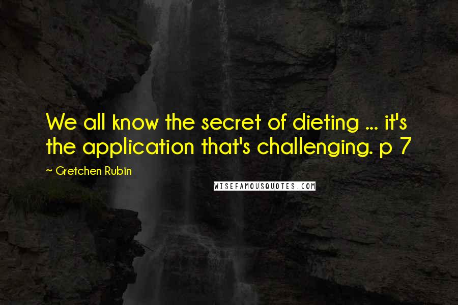 Gretchen Rubin Quotes: We all know the secret of dieting ... it's the application that's challenging. p 7