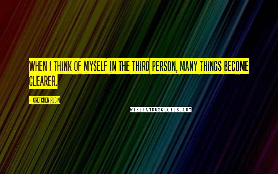 Gretchen Rubin Quotes: When I think of myself in the third person, many things become clearer.