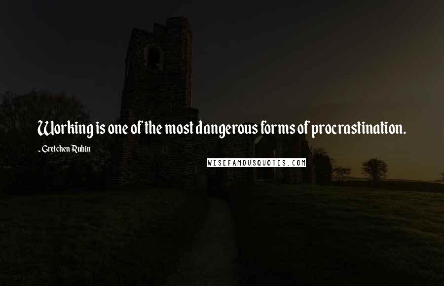 Gretchen Rubin Quotes: Working is one of the most dangerous forms of procrastination.