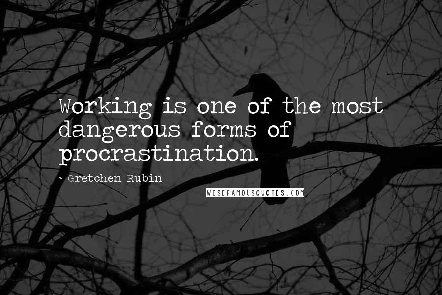 Gretchen Rubin Quotes: Working is one of the most dangerous forms of procrastination.