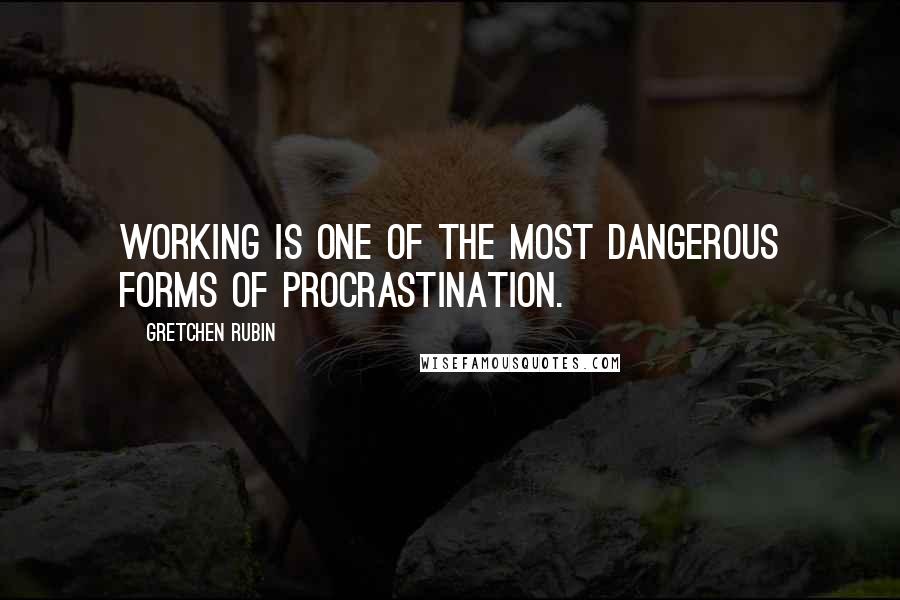 Gretchen Rubin Quotes: Working is one of the most dangerous forms of procrastination.