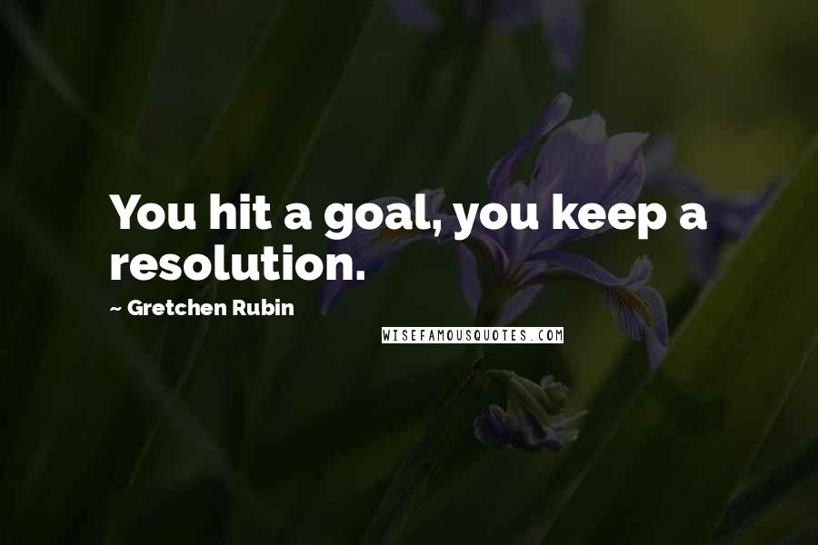 Gretchen Rubin Quotes: You hit a goal, you keep a resolution.