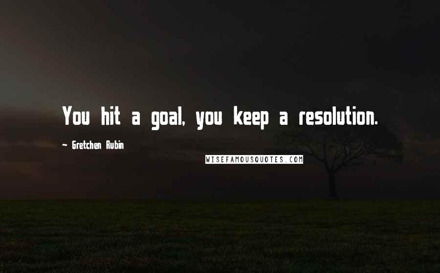 Gretchen Rubin Quotes: You hit a goal, you keep a resolution.