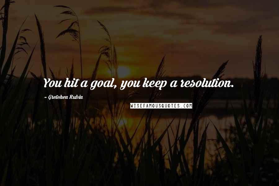 Gretchen Rubin Quotes: You hit a goal, you keep a resolution.