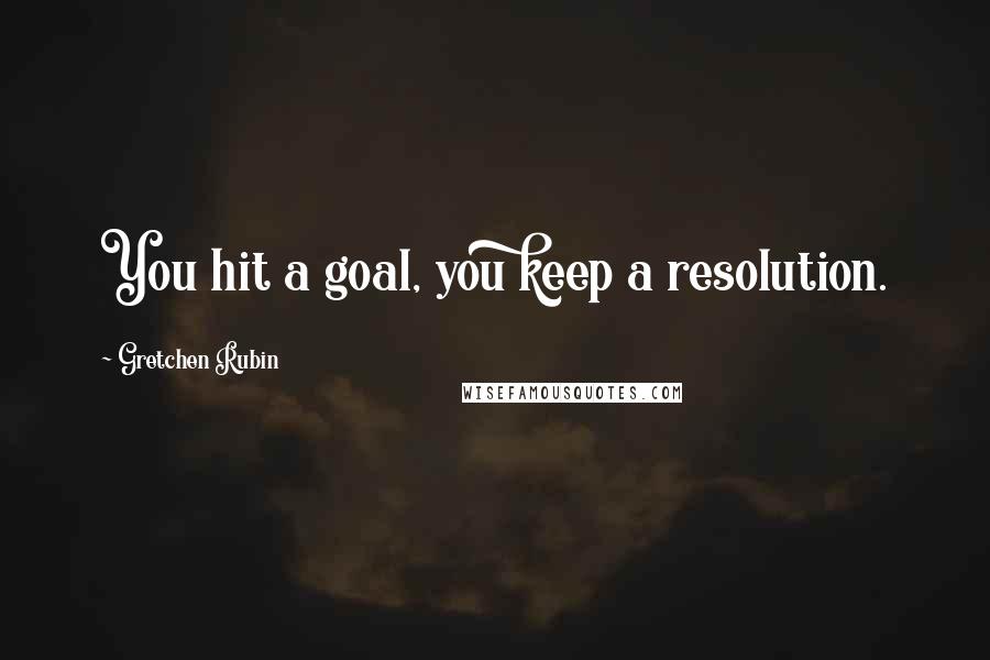 Gretchen Rubin Quotes: You hit a goal, you keep a resolution.