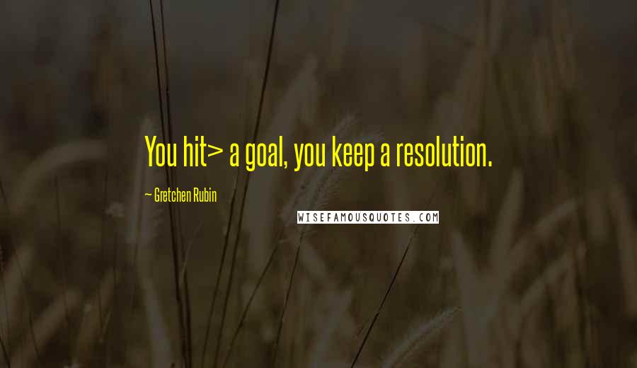 Gretchen Rubin Quotes: You hit> a goal, you keep a resolution.