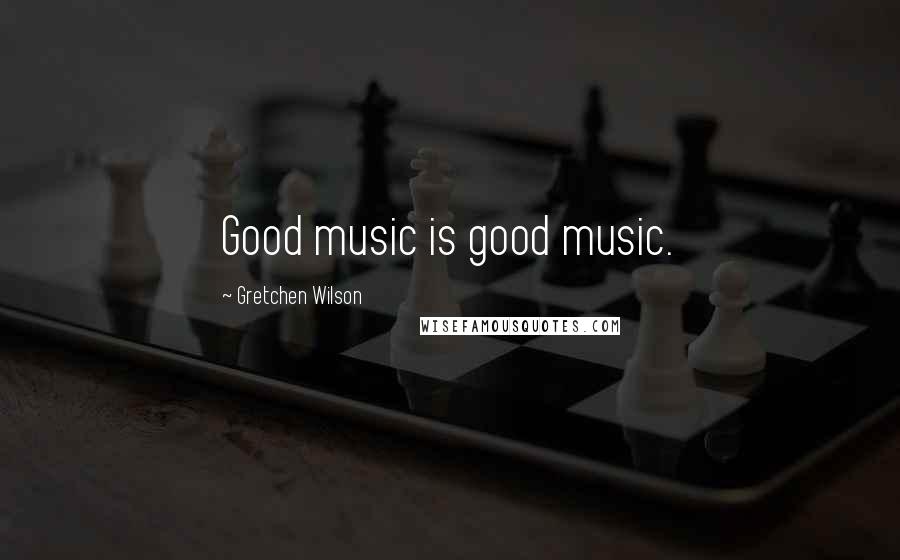 Gretchen Wilson Quotes: Good music is good music.