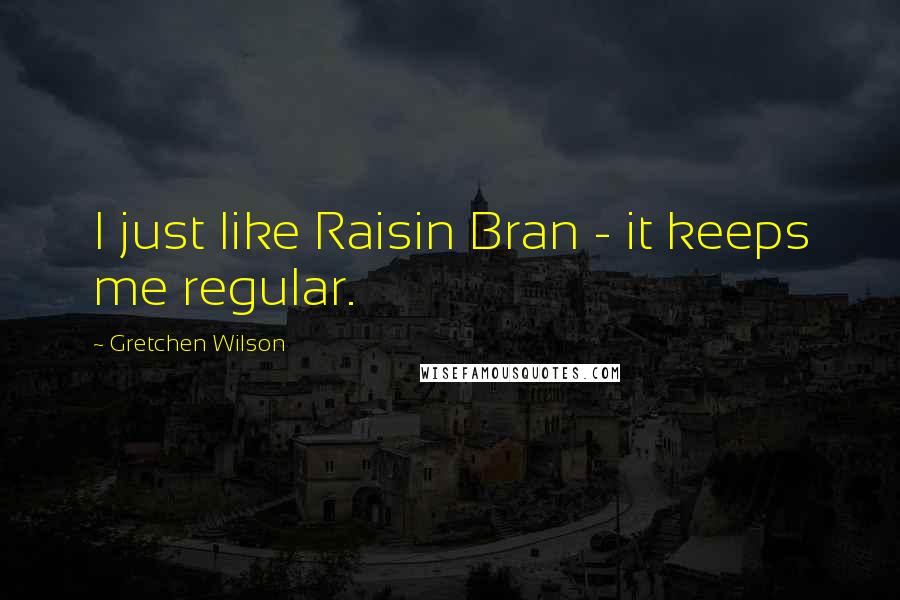 Gretchen Wilson Quotes: I just like Raisin Bran - it keeps me regular.