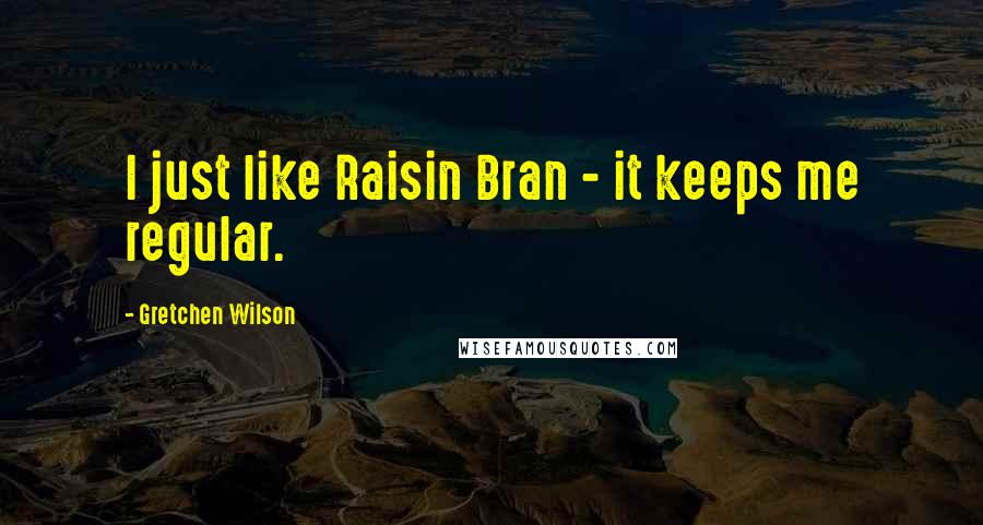 Gretchen Wilson Quotes: I just like Raisin Bran - it keeps me regular.
