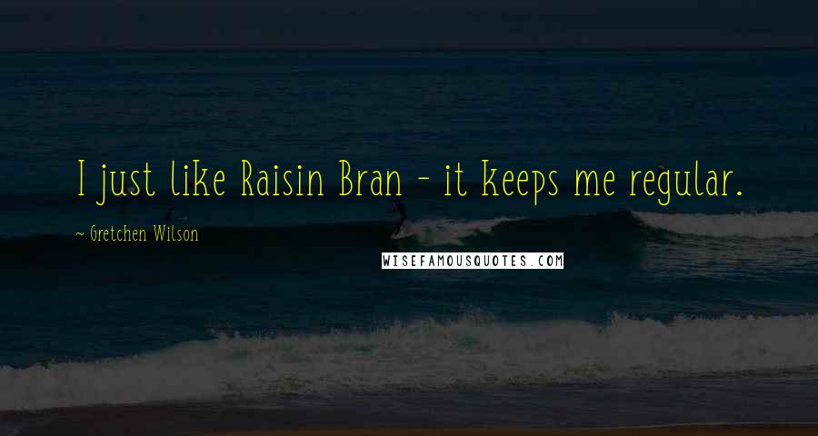 Gretchen Wilson Quotes: I just like Raisin Bran - it keeps me regular.