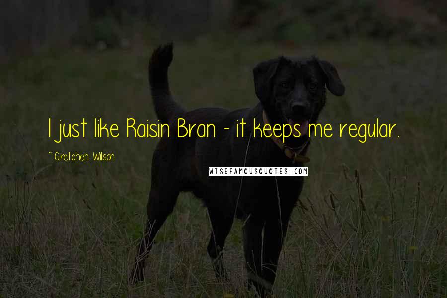 Gretchen Wilson Quotes: I just like Raisin Bran - it keeps me regular.