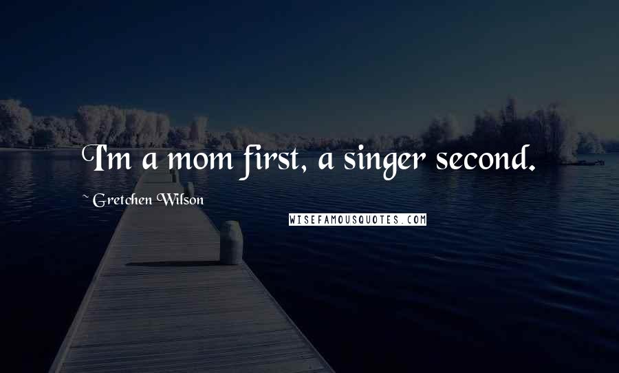 Gretchen Wilson Quotes: I'm a mom first, a singer second.