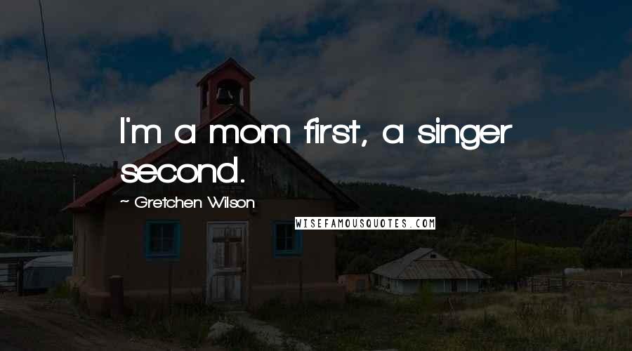 Gretchen Wilson Quotes: I'm a mom first, a singer second.