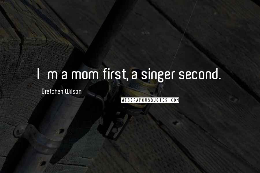 Gretchen Wilson Quotes: I'm a mom first, a singer second.