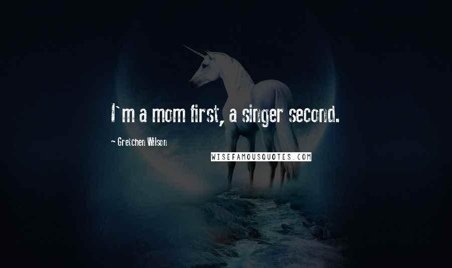 Gretchen Wilson Quotes: I'm a mom first, a singer second.