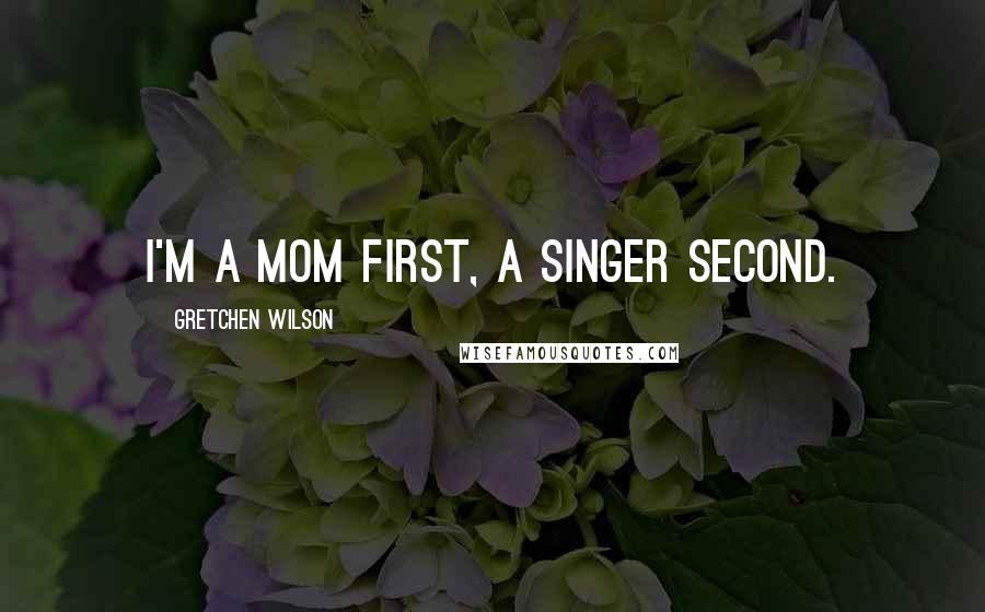 Gretchen Wilson Quotes: I'm a mom first, a singer second.