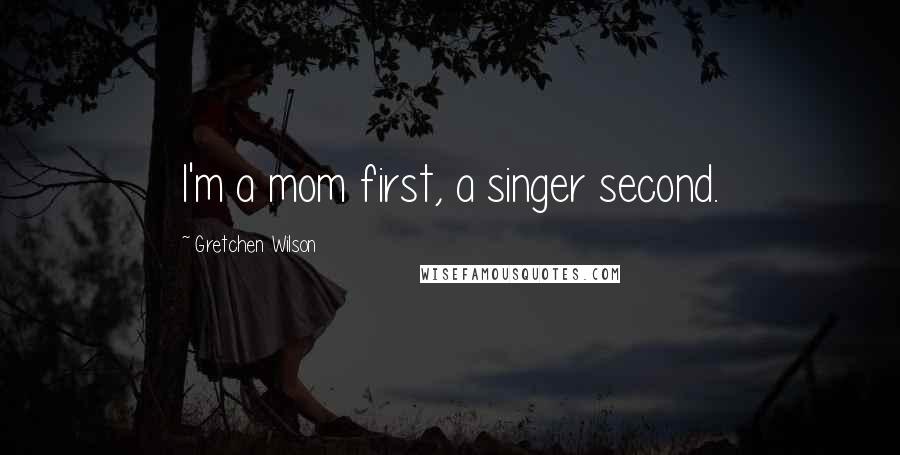 Gretchen Wilson Quotes: I'm a mom first, a singer second.