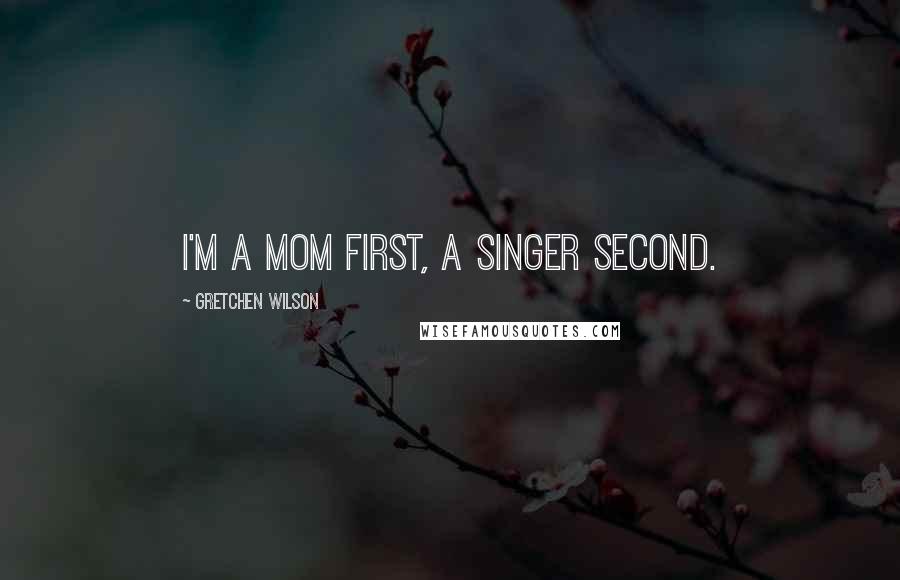 Gretchen Wilson Quotes: I'm a mom first, a singer second.