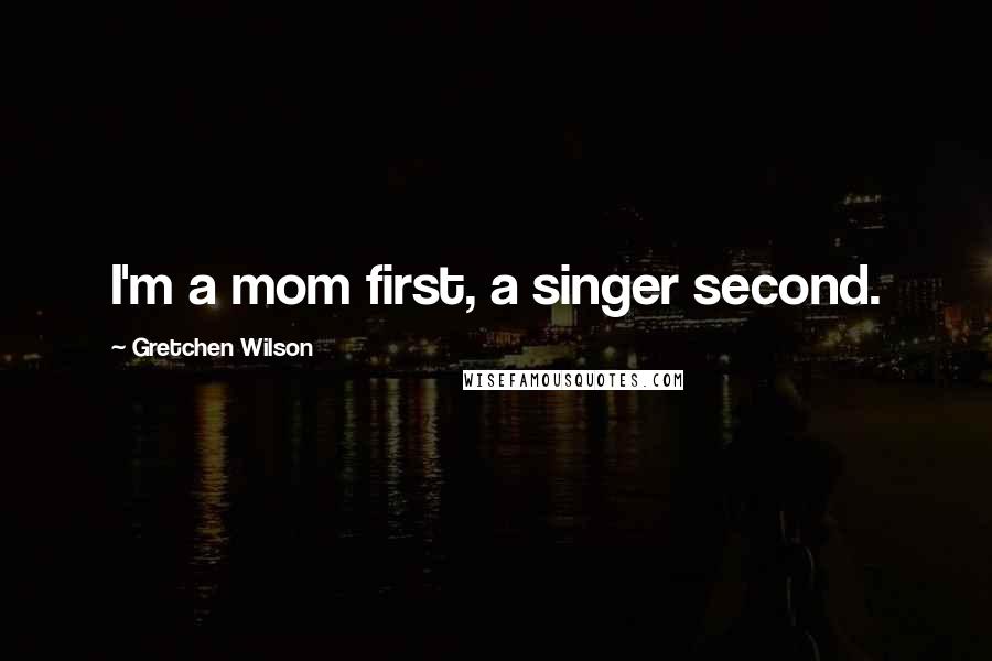 Gretchen Wilson Quotes: I'm a mom first, a singer second.
