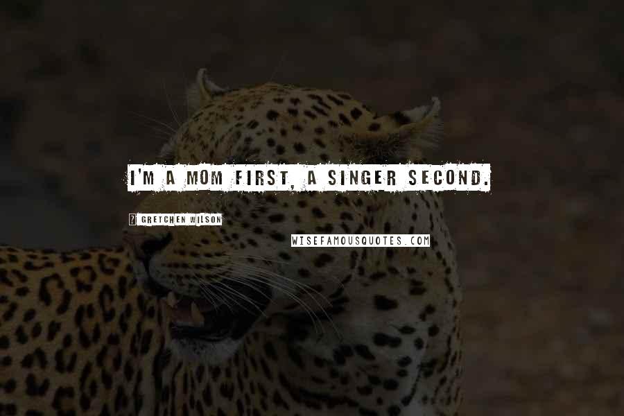 Gretchen Wilson Quotes: I'm a mom first, a singer second.
