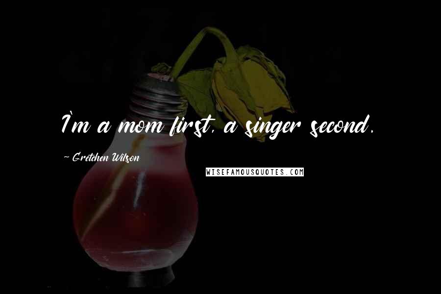 Gretchen Wilson Quotes: I'm a mom first, a singer second.