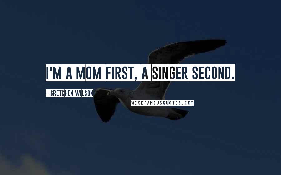 Gretchen Wilson Quotes: I'm a mom first, a singer second.