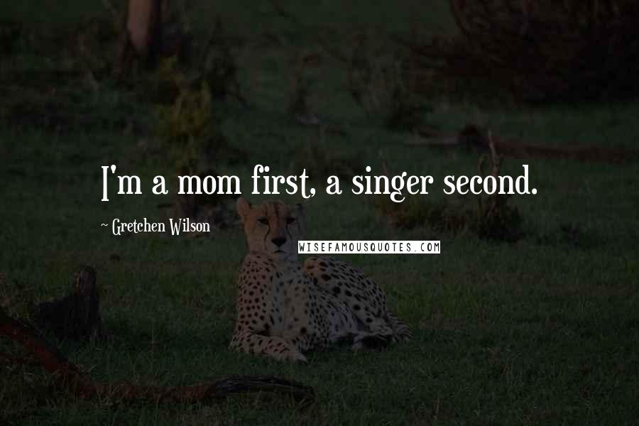 Gretchen Wilson Quotes: I'm a mom first, a singer second.