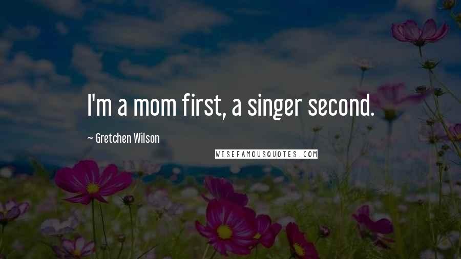 Gretchen Wilson Quotes: I'm a mom first, a singer second.