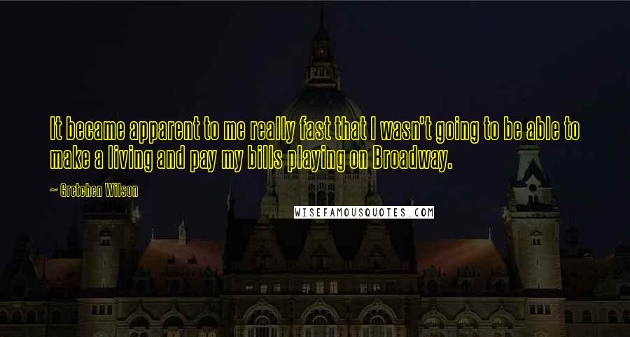 Gretchen Wilson Quotes: It became apparent to me really fast that I wasn't going to be able to make a living and pay my bills playing on Broadway.