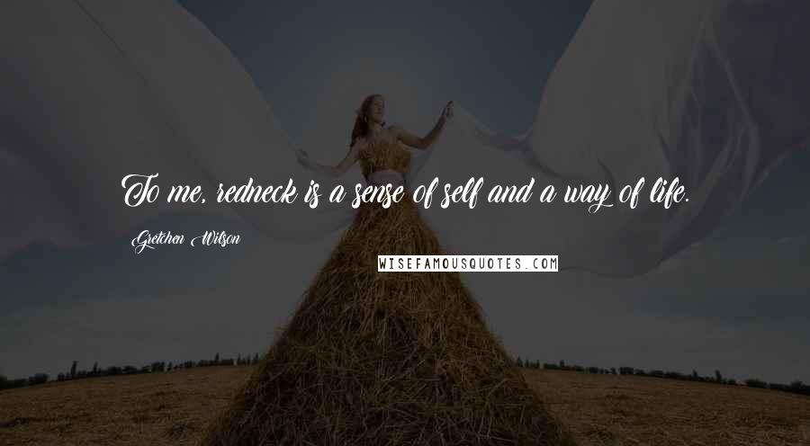 Gretchen Wilson Quotes: To me, redneck is a sense of self and a way of life.